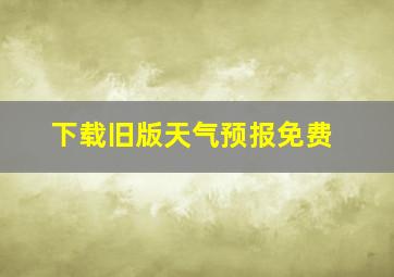 下载旧版天气预报免费