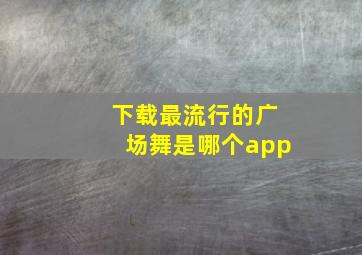 下载最流行的广场舞是哪个app