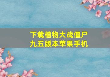 下载植物大战僵尸九五版本苹果手机