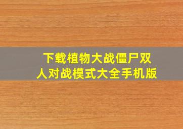 下载植物大战僵尸双人对战模式大全手机版