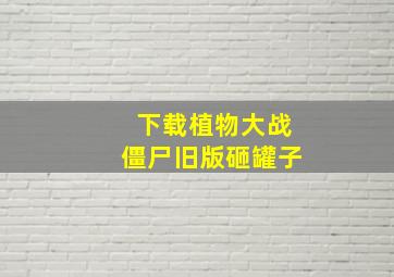 下载植物大战僵尸旧版砸罐子