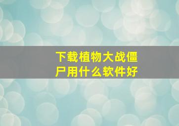 下载植物大战僵尸用什么软件好