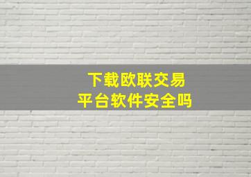 下载欧联交易平台软件安全吗