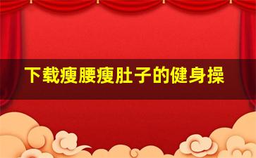 下载瘦腰瘦肚子的健身操