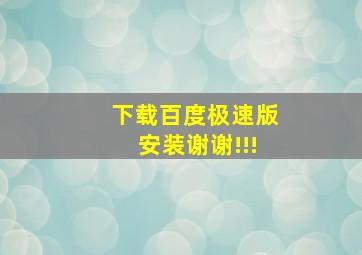 下载百度极速版安装谢谢!!!