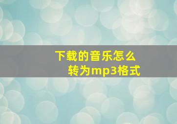 下载的音乐怎么转为mp3格式