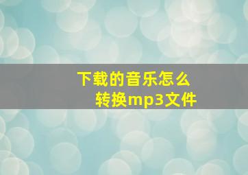 下载的音乐怎么转换mp3文件