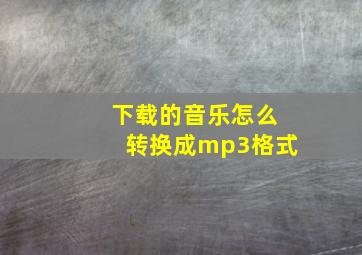 下载的音乐怎么转换成mp3格式