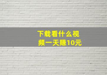 下载看什么视频一天赚10元