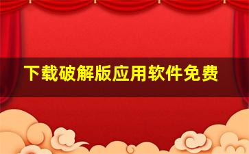 下载破解版应用软件免费