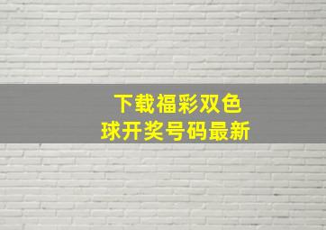 下载福彩双色球开奖号码最新