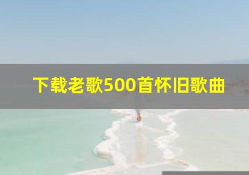 下载老歌500首怀旧歌曲