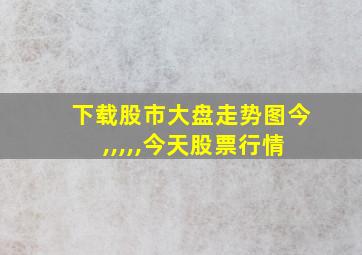 下载股市大盘走势图今,,,,,今天股票行情