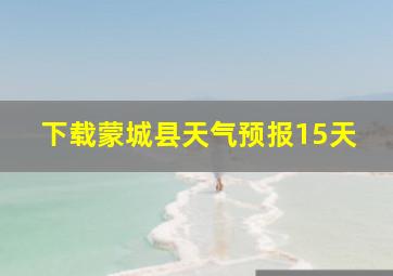 下载蒙城县天气预报15天