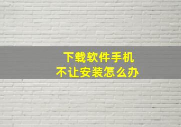 下载软件手机不让安装怎么办