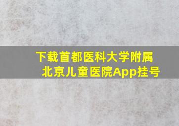 下载首都医科大学附属北京儿童医院App挂号