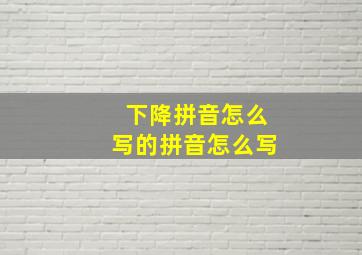 下降拼音怎么写的拼音怎么写