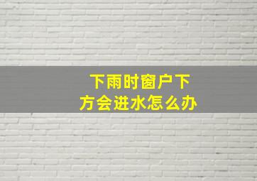 下雨时窗户下方会进水怎么办