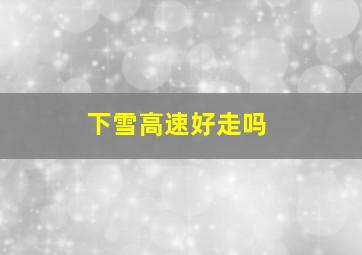 下雪高速好走吗