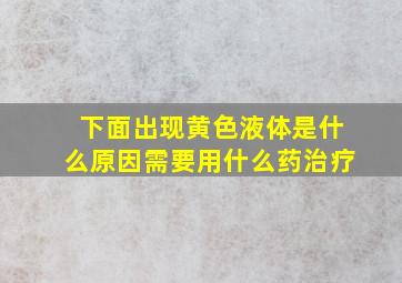 下面出现黄色液体是什么原因需要用什么药治疗