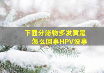 下面分泌物多发黄是怎么回事HPV没事