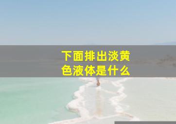 下面排出淡黄色液体是什么