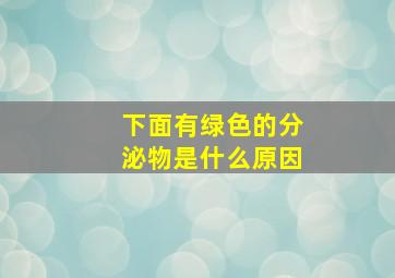 下面有绿色的分泌物是什么原因