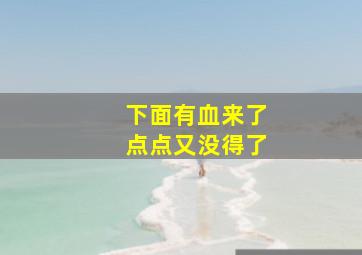 下面有血来了点点又没得了