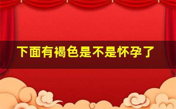 下面有褐色是不是怀孕了