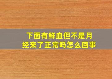 下面有鲜血但不是月经来了正常吗怎么回事