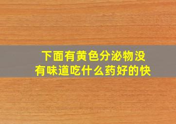 下面有黄色分泌物没有味道吃什么药好的快