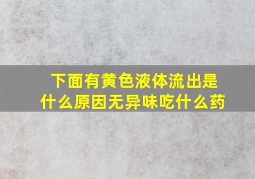 下面有黄色液体流出是什么原因无异味吃什么药