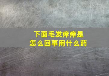 下面毛发痒痒是怎么回事用什么药