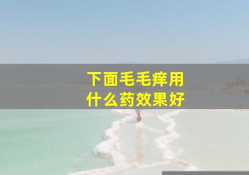 下面毛毛痒用什么药效果好