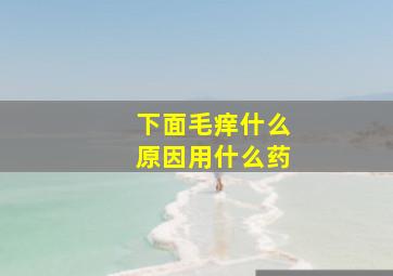 下面毛痒什么原因用什么药