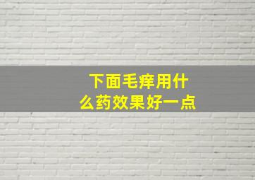 下面毛痒用什么药效果好一点