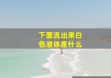 下面流出来白色液体是什么