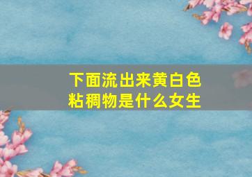 下面流出来黄白色粘稠物是什么女生