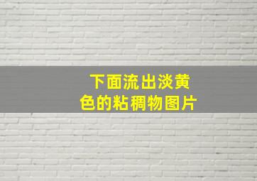 下面流出淡黄色的粘稠物图片