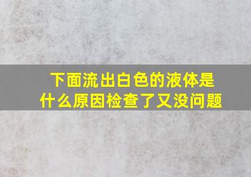 下面流出白色的液体是什么原因检查了又没问题