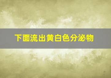 下面流出黄白色分泌物