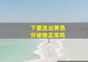 下面流出黄色分泌物正常吗