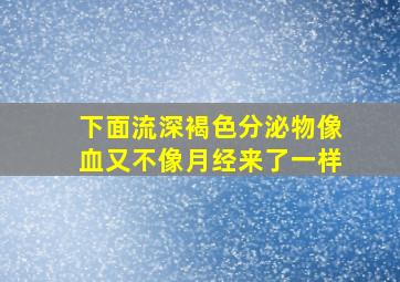 下面流深褐色分泌物像血又不像月经来了一样