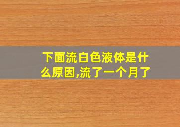 下面流白色液体是什么原因,流了一个月了