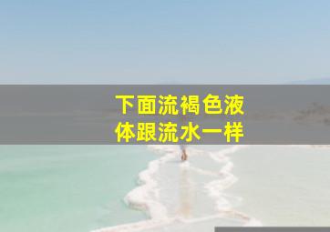 下面流褐色液体跟流水一样