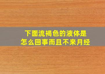 下面流褐色的液体是怎么回事而且不来月经