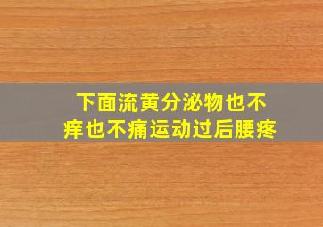 下面流黄分泌物也不痒也不痛运动过后腰疼