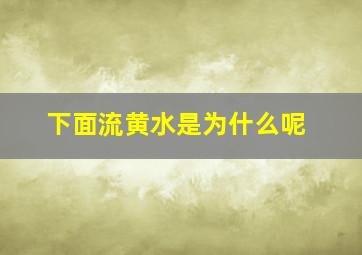 下面流黄水是为什么呢