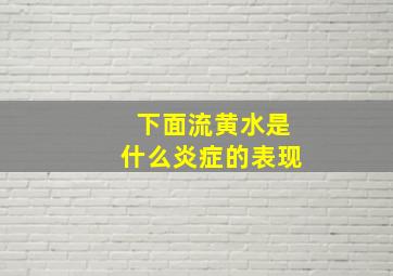 下面流黄水是什么炎症的表现