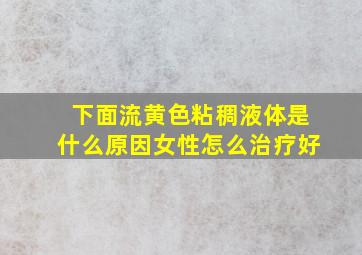 下面流黄色粘稠液体是什么原因女性怎么治疗好